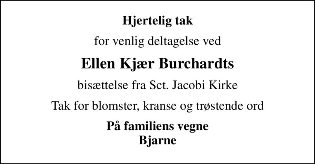Hjertelig tak
for venlig deltagelse ved
Ellen Kjær Burchardts
bisættelse fra Sct. Jacobi Kirke
Tak for blomster, kranse og trøstende ord
På familiens vegne Bjarne