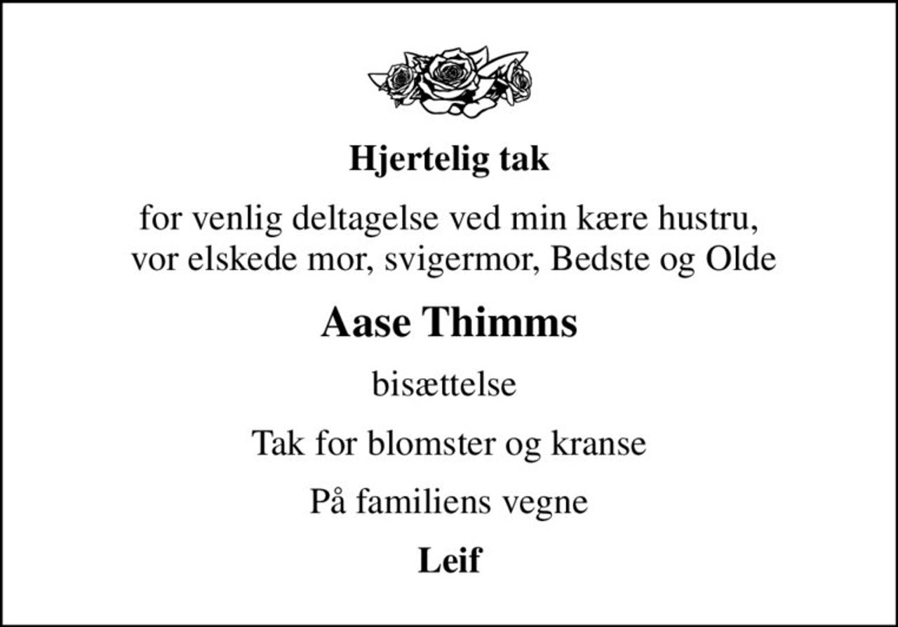 Hjertelig tak
for venlig deltagelse ved min kære hustru,  vor elskede mor, svigermor, Bedste og Olde
Aase Thimms
bisættelse 
Tak for blomster og kranse
På familiens vegne
Leif