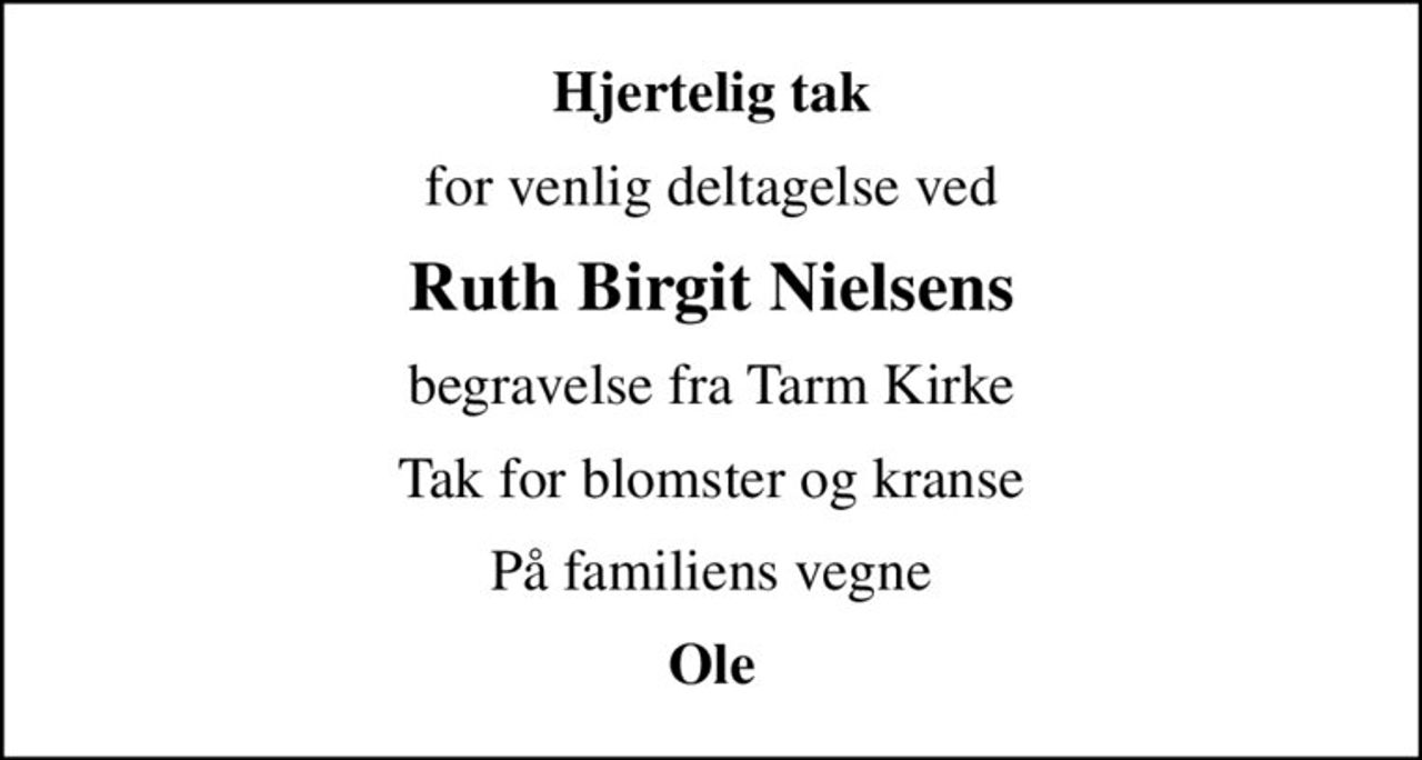 Hjertelig tak
for venlig deltagelse ved
Ruth Birgit Nielsens
begravelse fra Tarm Kirke
Tak for blomster og kranse
På familiens vegne
Ole