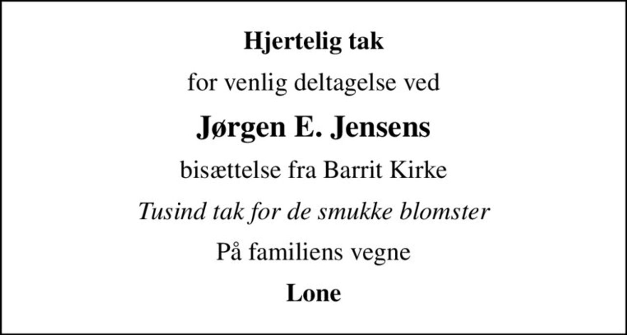 Hjertelig tak
for venlig deltagelse ved
Jørgen E. Jensens
bisættelse fra Barrit Kirke
Tusind tak for de smukke blomster
På familiens vegne
Lone