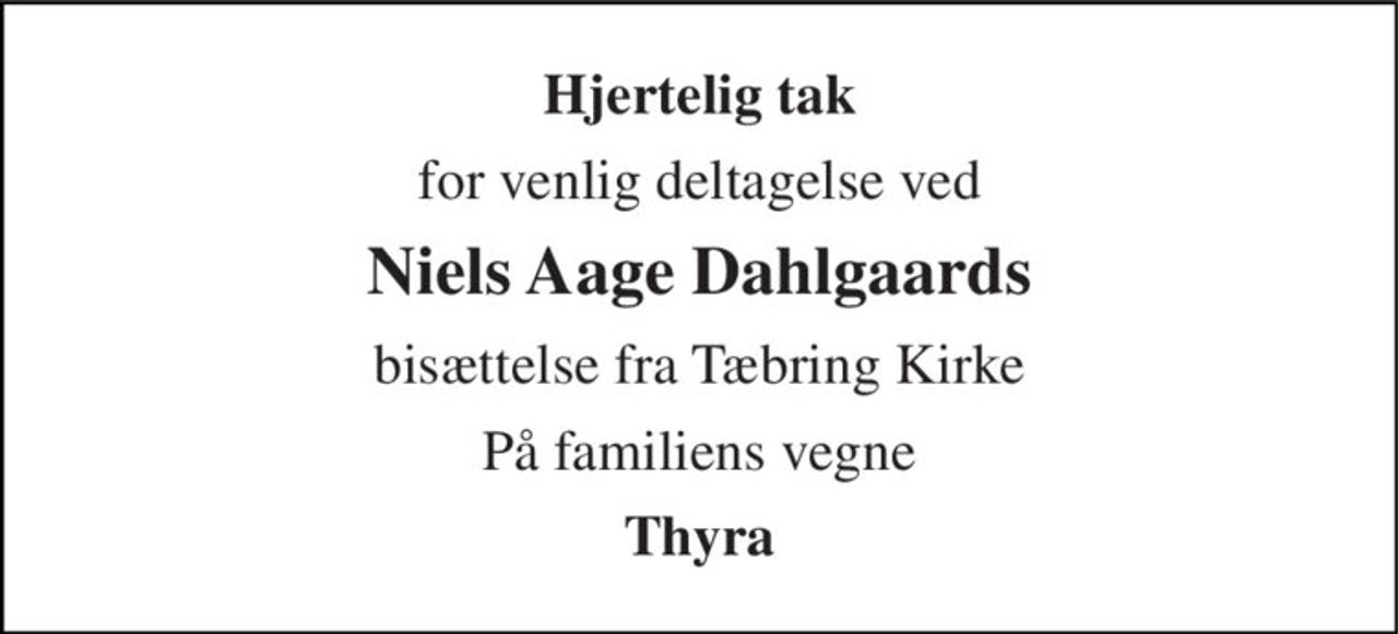 Hjertelig tak 
for venlig deltagelse ved 
Niels Aage Dahlgaards 
bisættelse fra Tæbring Kirke 
På familiens vegne 
Thyra