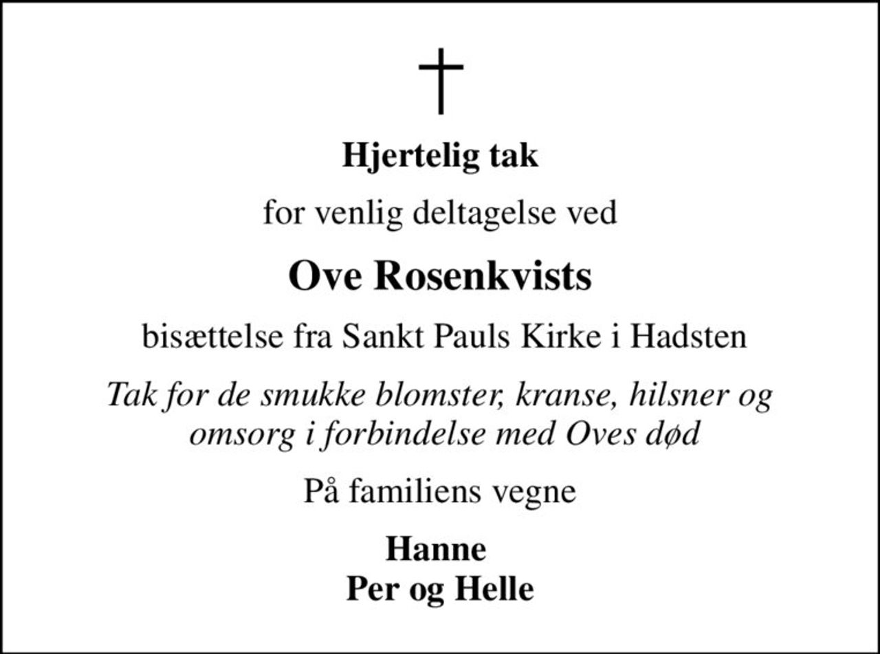 Hjertelig tak
for venlig deltagelse ved
Ove Rosenkvists
 bisættelse fra Sankt Pauls Kirke i Hadsten
Tak for de smukke blomster, kranse, hilsner og  omsorg i forbindelse med Oves død
På familiens vegne
Hanne  Per og Helle