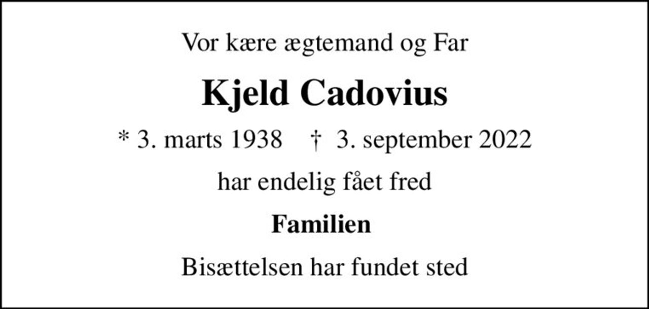 Vor kære ægtemand og Far
Kjeld Cadovius
* 3. marts 1938    ✝ 3. september 2022
har endelig fået fred
Familien 
Bisættelsen har fundet sted