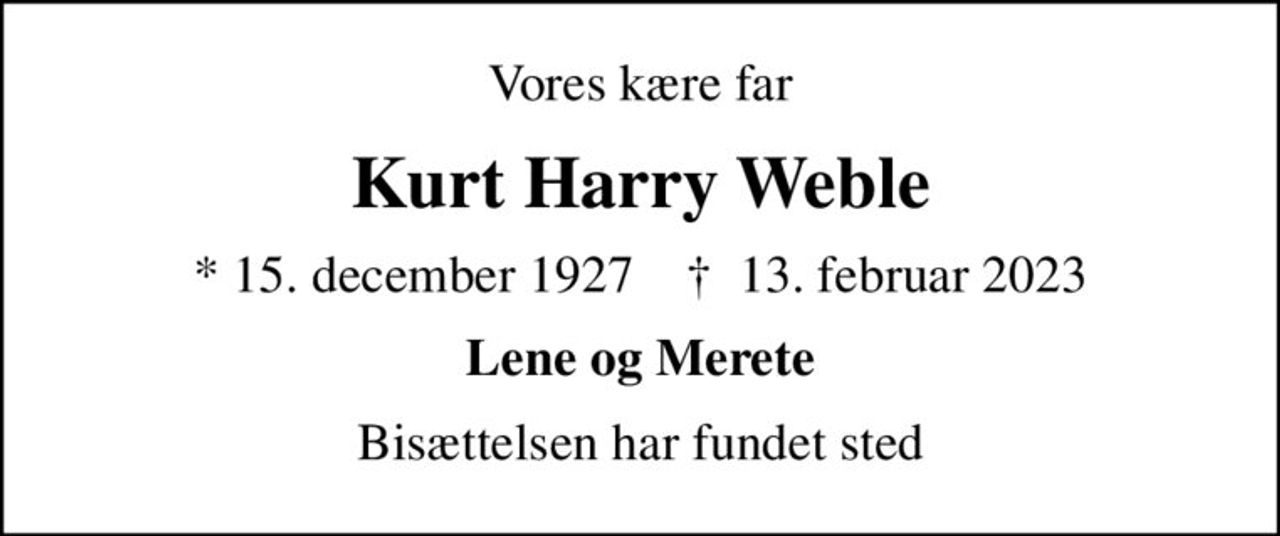 Vores kære far
Kurt Harry Weble
* 15. december 1927    ✝ 13. februar 2023
Lene og Merete
Bisættelsen har fundet sted