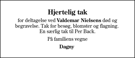 <p>Hjertelig tak<br />for deltagelse ved <em>Valdemar Nielsens</em> død og begravelse. Tak for besøg, blomster og flagning. En særlig tak til Per Back.<br />På familiens vegne<br />Dagny</p>