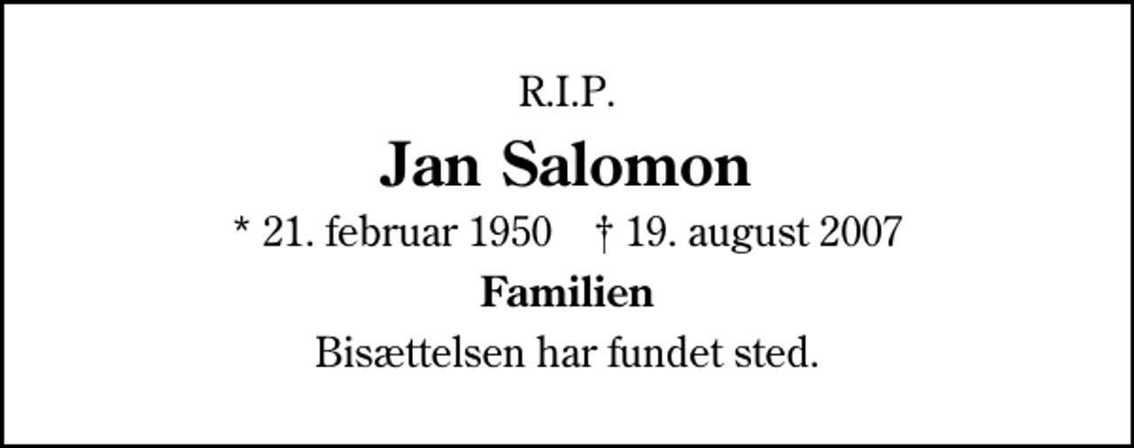 <p>R.I.P.<br />Jan Salomon<br />* 21. februar 1950 ✝ 19. august 2007<br />Familien<br />Bisættelsen har fundet sted.</p>