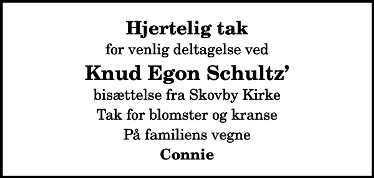 <p>Hjertelig tak<br />for venlig deltagelse ved<br />Knud Egon Schultz<br />bisættelse fra Skovby Kirke<br />Tak for blomster og kranse<br />På familiens vegne<br />Connie</p>