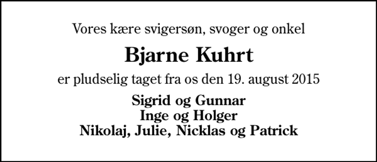 <p>Vores kære svigersøn, svoger og onkel<br />Bjarne Kuhrt<br />er pludselig taget fra os den 19. august 2015<br />Sigrid og Gunnar Inge og Holger Nikolaj, Julie, Nicklas og Patrick</p>