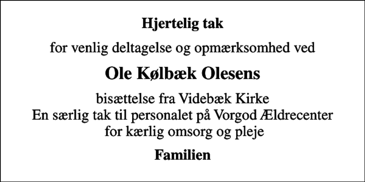 <p>Hjertelig tak<br />for venlig deltagelse og opmærksomhed ved<br />Ole Kølbæk Olesens<br />bisættelse fra Videbæk Kirke En særlig tak til personalet på Vorgod Ældrecenter for kærlig omsorg og pleje<br />Familien</p>