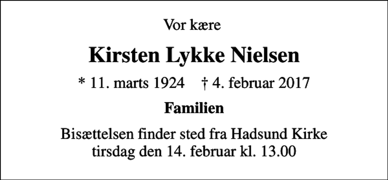 <p>Vor kære<br />Kirsten Lykke Nielsen<br />* 11. marts 1924 ✝ 4. februar 2017<br />Familien<br />Bisættelsen finder sted fra Hadsund Kirke tirsdag den 14. februar kl. 13.00</p>