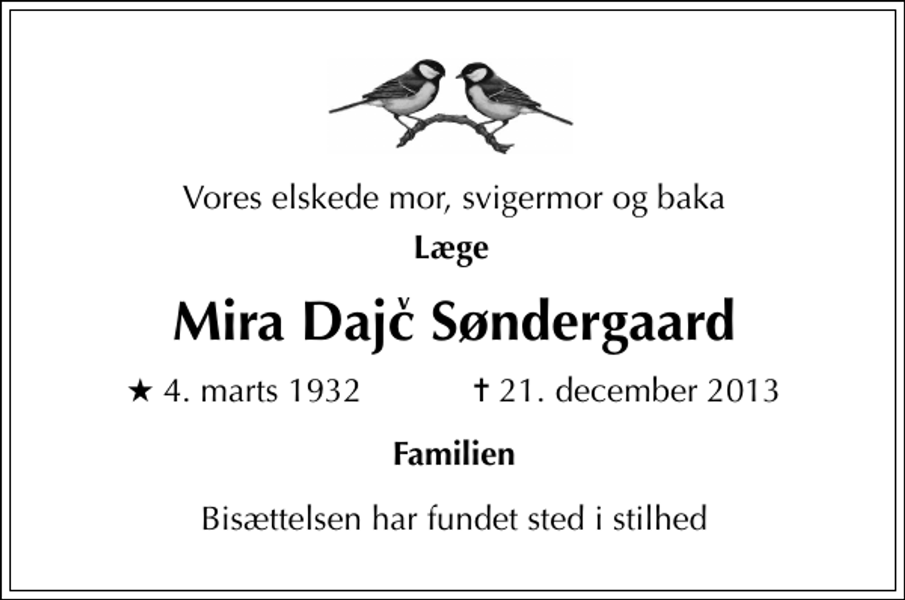 <p>Vores elskede mor, svigermor og baka<br />Mira Dajc Søndergaard<br />* 4. marts 1932 ✝ 21. december 2013<br />Familien<br />Bisættelsen har fundet sted i stilhed</p>