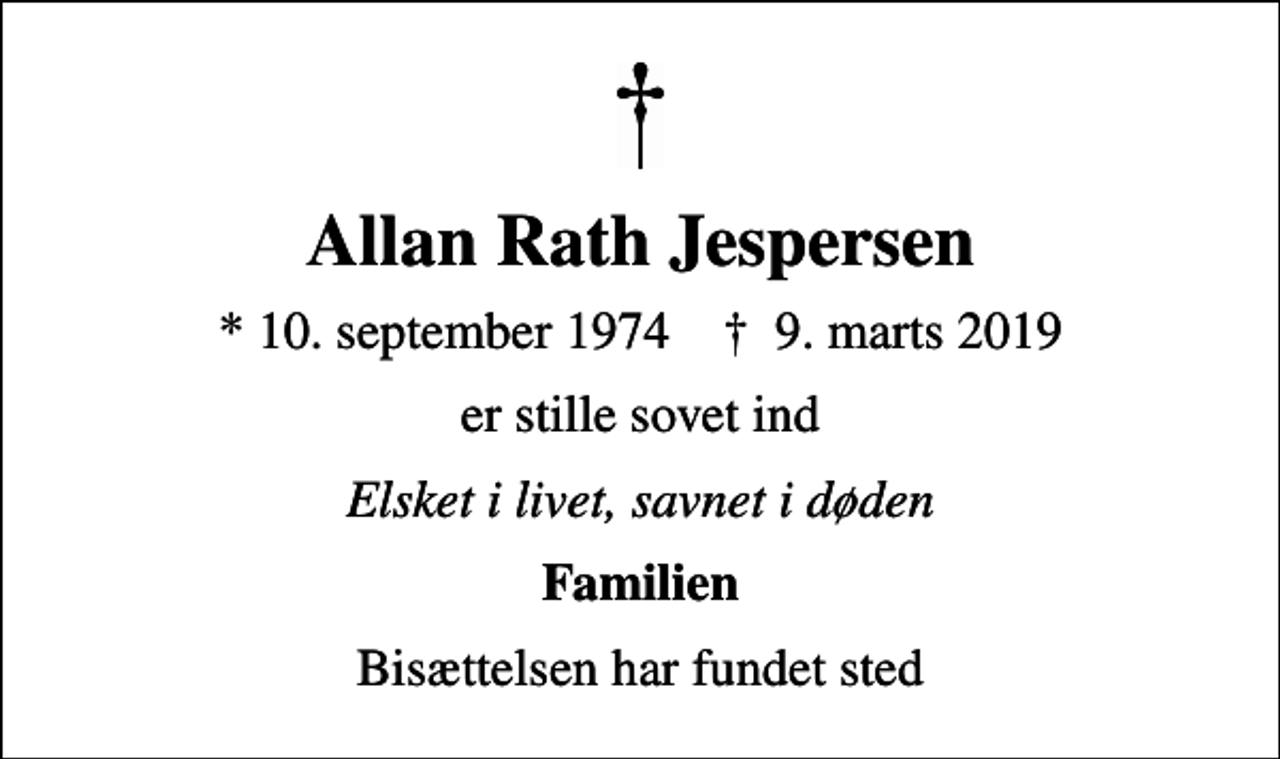 <p>Allan Rath Jespersen<br />* 10. september 1974 ✝ 9. marts 2019<br />er stille sovet ind<br />Elsket i livet, savnet i døden<br />Familien<br />Bisættelsen har fundet sted</p>