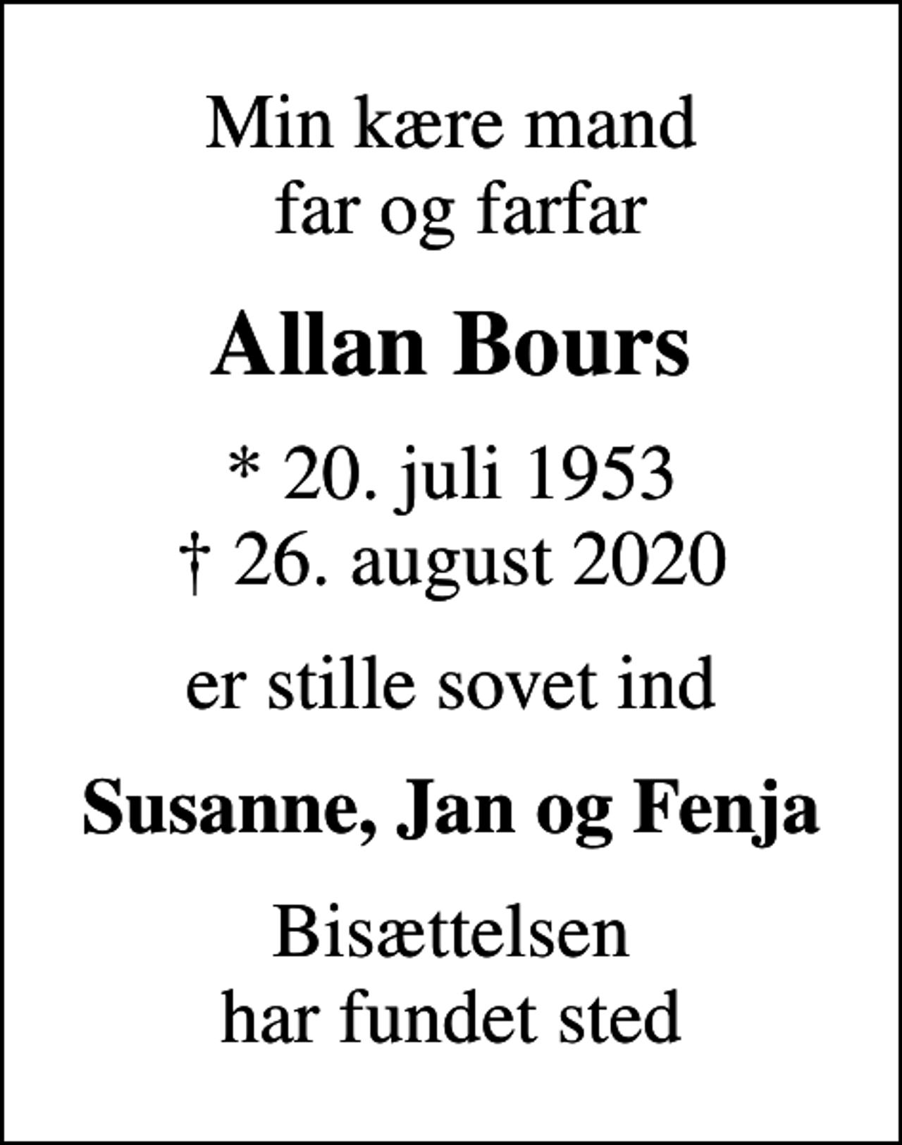 <p>Min kære mand far og farfar<br />Allan Bours<br />* 20. juli 1953<br />✝ 26. august 2020<br />er stille sovet ind<br />Susanne, Jan og Fenja<br />Bisættelsen har fundet sted</p>