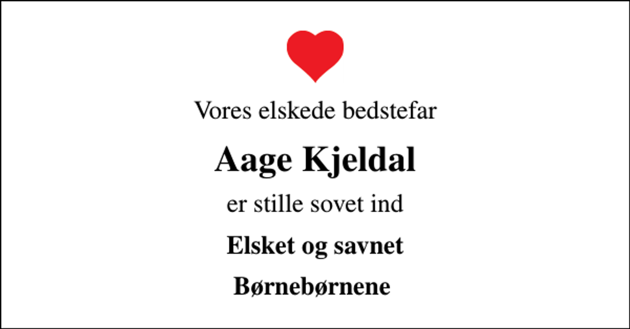 <p>Vores elskede bedstefar<br />Aage Kjeldal<br />er stille sovet ind<br />Elsket og savnet<br />Børnebørnene</p>