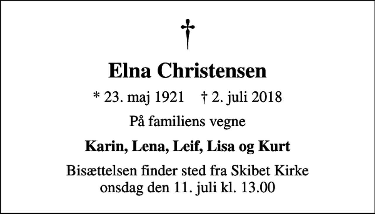 <p>Elna Christensen<br />* 23. maj 1921 ✝ 2. juli 2018<br />På familiens vegne<br />Karin, Lena, Leif, Lisa og Kurt<br />Bisættelsen finder sted fra Skibet Kirke onsdag den 11. juli kl. 13.00</p>