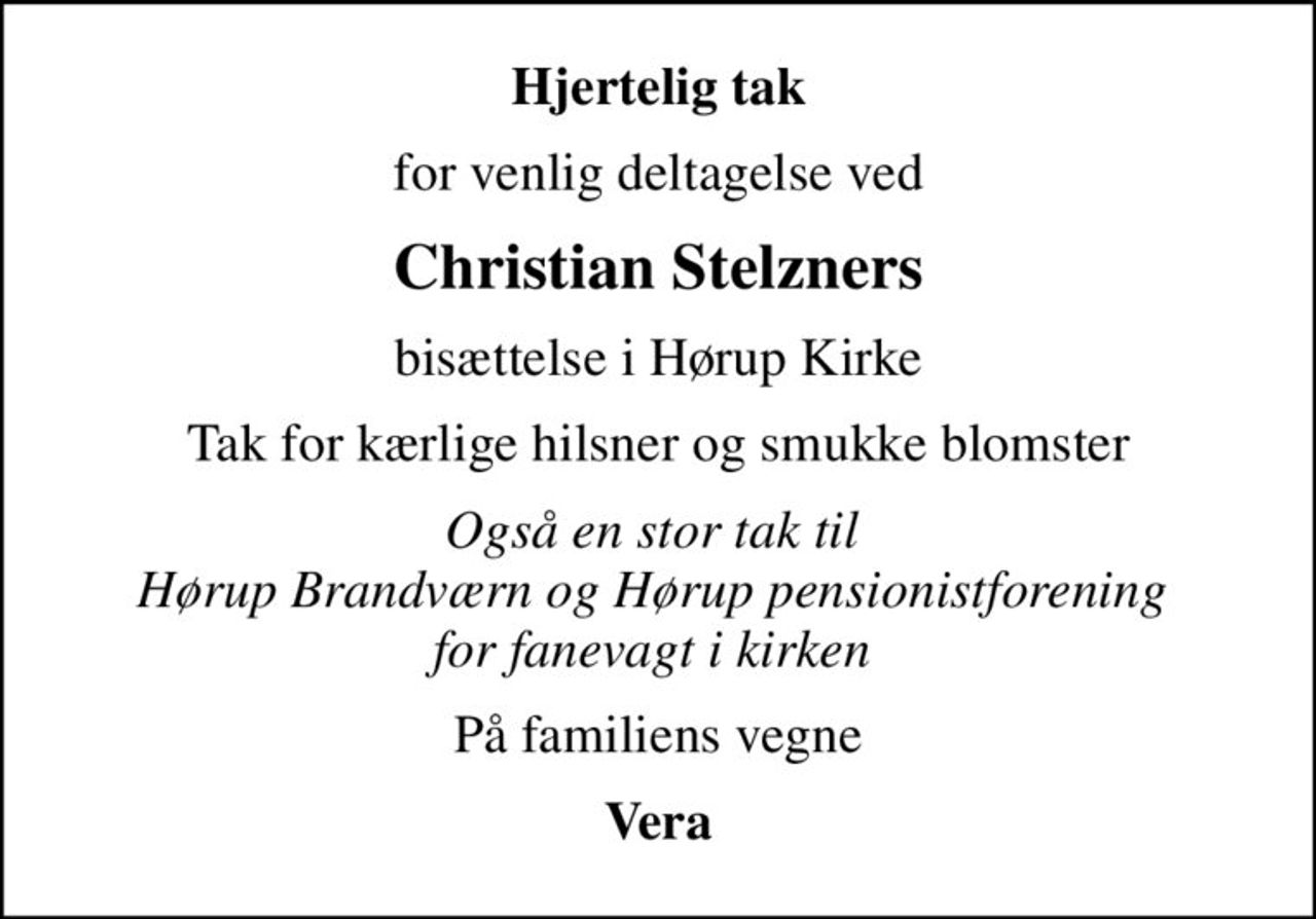 Hjertelig tak
for venlig deltagelse ved
Christian Stelzners
bisættelse i Hørup Kirke
Tak for kærlige hilsner og smukke blomster
Også en stor tak til  Hørup Brandværn og Hørup pensionistforening  for fanevagt i kirken 
På familiens vegne
Vera