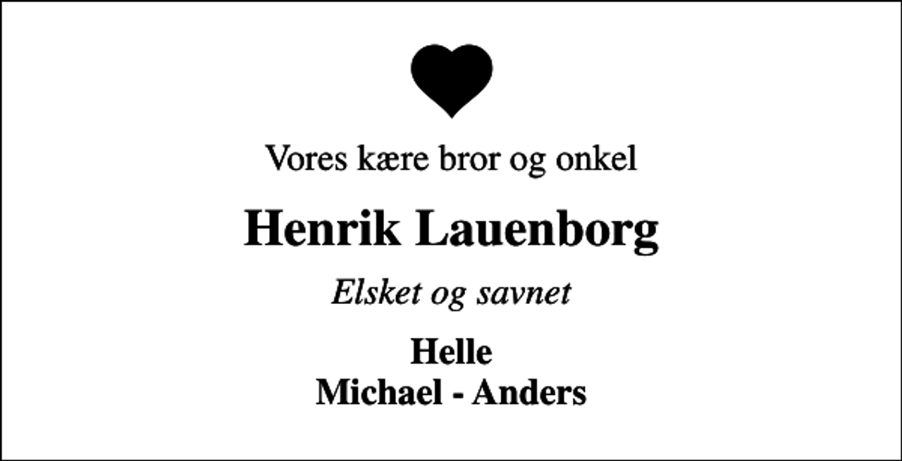 <p>Vores kære bror og onkel<br />Henrik Lauenborg<br />Elsket og savnet<br />Helle Michael - Anders</p>