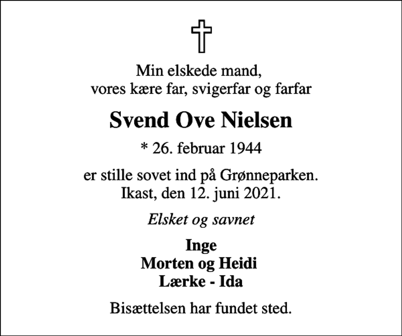 <p>Min elskede mand, vores kære far, svigerfar og farfar<br />Svend Ove Nielsen<br />* 26. februar 1944<br />er stille sovet ind på Grønneparken. Ikast, den 12. juni 2021.<br />Elsket og savnet<br />Inge Morten og Heidi Lærke - Ida<br />Bisættelsen har fundet sted.</p>
