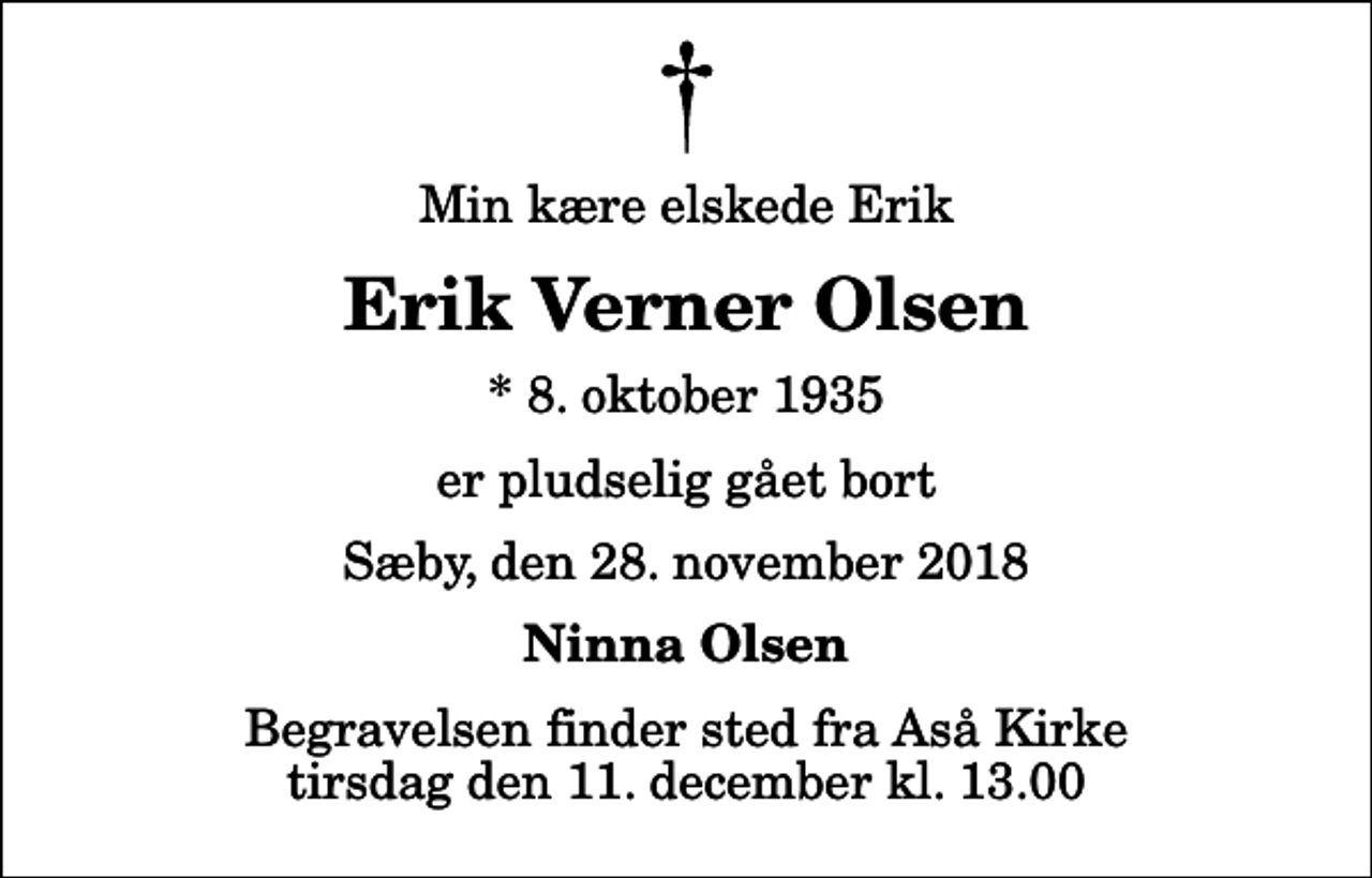 <p>Min kære elskede Erik<br />Erik Verner Olsen<br />* 8. oktober 1935<br />er pludselig gået bort<br />Sæby, den 28. november 2018<br />Ninna Olsen<br />Begravelsen finder sted fra Aså Kirke tirsdag den 11. december kl. 13.00</p>