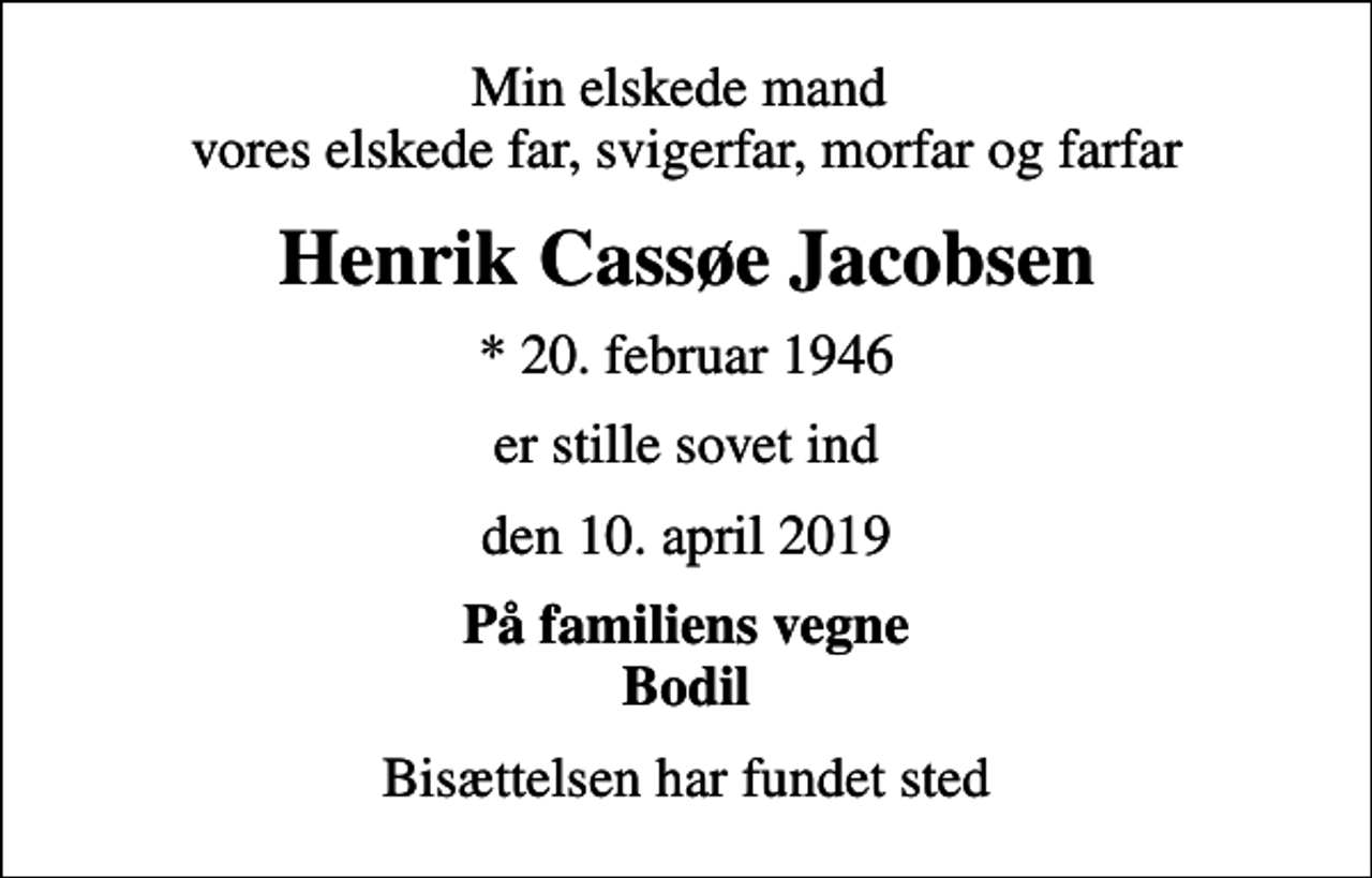 <p>Min elskede mand vores elskede far, svigerfar, morfar og farfar<br />Henrik Cassøe Jacobsen<br />* 20. februar 1946<br />er stille sovet ind<br />den 10. april 2019<br />På familiens vegne Bodil<br />Bisættelsen har fundet sted</p>