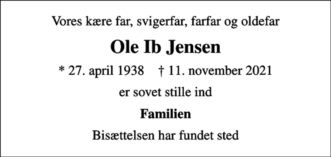 <p>Vores kære far, svigerfar, farfar og oldefar<br />Ole Ib Jensen<br />* 27. april 1938 ✝ 11. november 2021<br />er sovet stille ind<br />Familien<br />Bisættelsen har fundet sted</p>