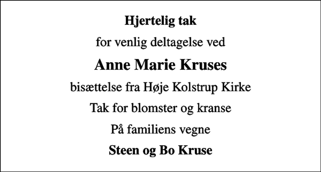 <p>Hjertelig tak<br />for venlig deltagelse ved<br />Anne Marie Kruses<br />bisættelse fra Høje Kolstrup Kirke<br />Tak for blomster og kranse<br />På familiens vegne<br />Steen og Bo Kruse</p>