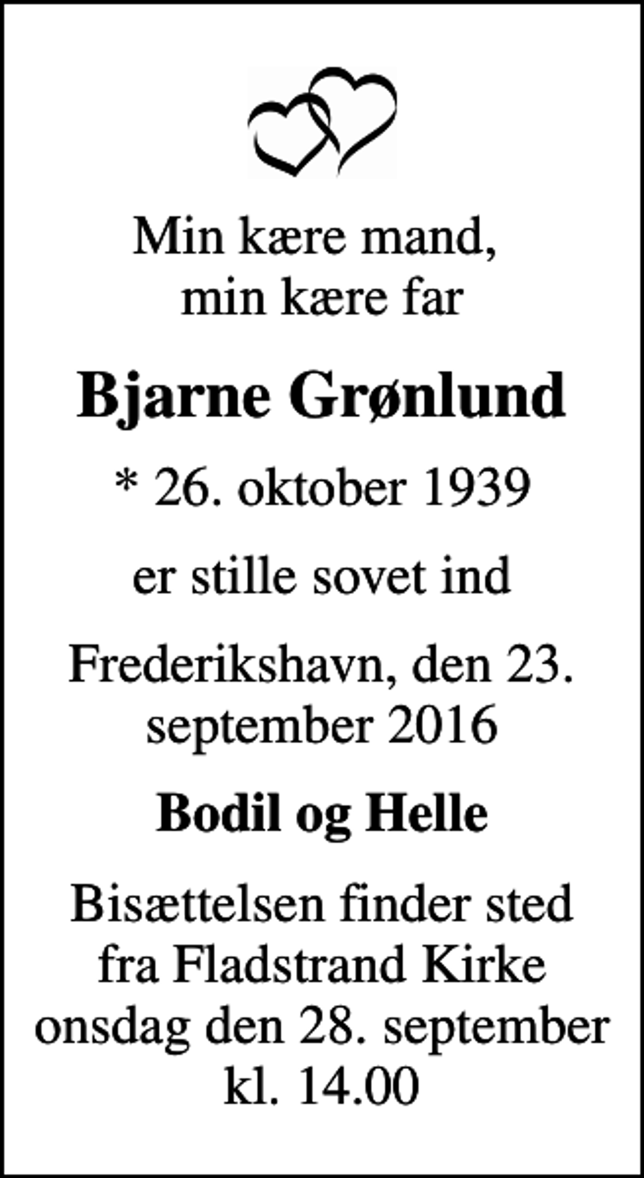 <p>Min kære mand, min kære far<br />Bjarne Grønlund<br />* 26. oktober 1939<br />er stille sovet ind<br />Frederikshavn, den 23. september 2016<br />Bodil og Helle<br />Bisættelsen finder sted fra Fladstrand Kirke onsdag den 28. september kl. 14.00</p>