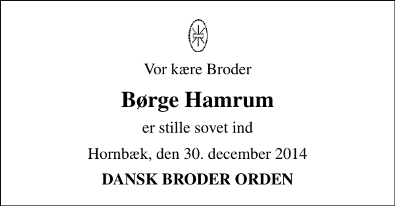 <p>Vor kære Broder<br />Børge Hamrum<br />er stille sovet ind<br />Hornbæk, den 30. december 2014<br />DANSK BRODER ORDEN</p>