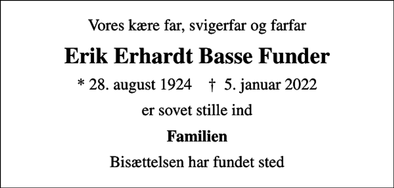 <p>Vores kære far, svigerfar og farfar<br />Erik Erhardt Basse Funder<br />* 28. august 1924 ✝ 5. januar 2022<br />er sovet stille ind<br />Familien<br />Bisættelsen har fundet sted</p>