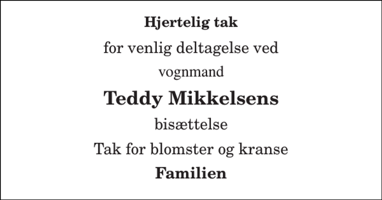 <p>Hjertelig tak<br />for venlig deltagelse ved<br />vognmand<br />Teddy Mikkelsens<br />bisættelse<br />Tak for blomster og kranse<br />Familien</p>