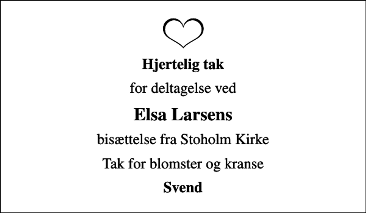 <p>Hjertelig tak<br />for deltagelse ved<br />Elsa Larsens<br />bisættelse fra Stoholm Kirke<br />Tak for blomster og kranse<br />Svend</p>