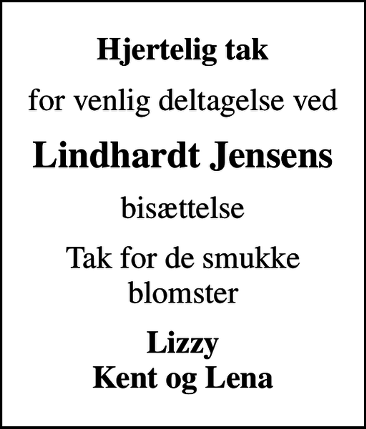 <p>Hjertelig tak<br />for venlig deltagelse ved<br />Lindhardt Jensens<br />bisættelse<br />Tak for de smukke blomster<br />Lizzy Kent og Lena</p>