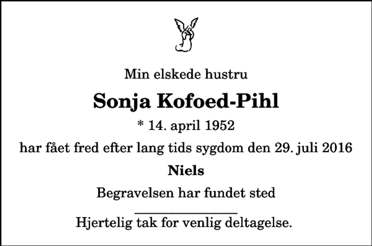 <p>Min elskede hustru<br />Sonja Kofoed-Pihl<br />* 14. april 1952<br />har fået fred efter lang tids sygdom den 29. juli 2016<br />Niels<br />Begravelsen har fundet sted _______________ Hjertelig tak for venlig deltagelse.</p>
