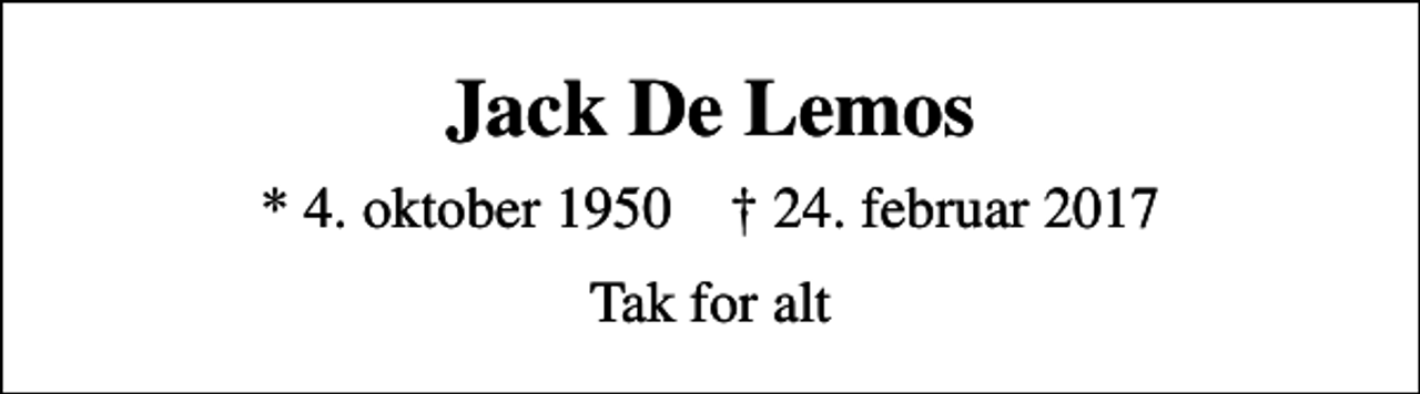 <p>Jack De Lemos<br />* 4. oktober 1950 ✝ 24. februar 2017<br />Tak for alt</p>