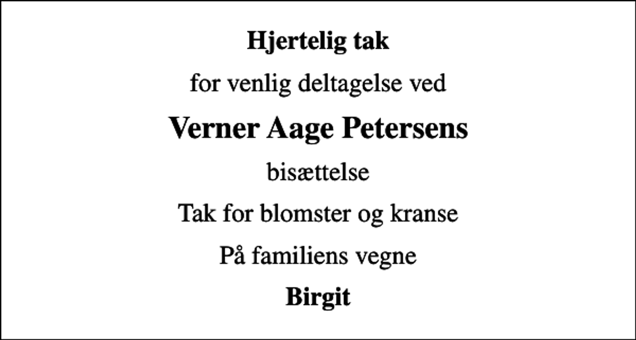 <p>Hjertelig tak<br />for venlig deltagelse ved<br />Verner Aage Petersens<br />bisættelse<br />Tak for blomster og kranse<br />På familiens vegne<br />Birgit</p>