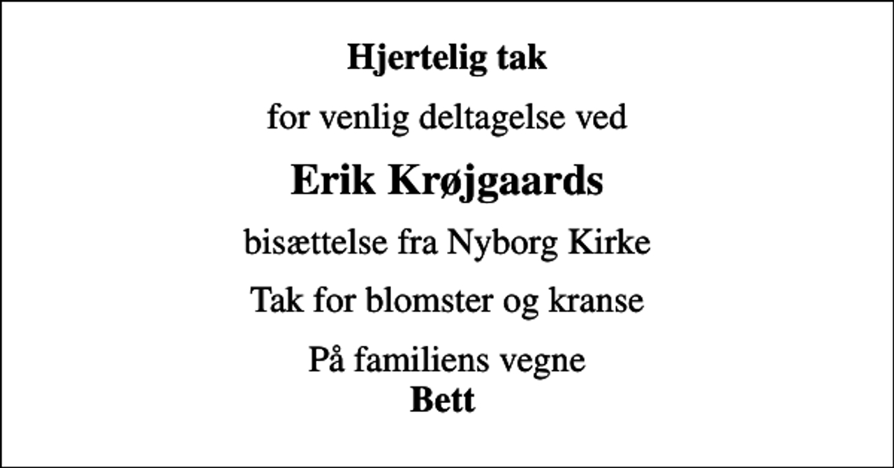 <p>Hjertelig tak<br />for venlig deltagelse ved<br />Erik Krøjgaards<br />bisættelse fra Nyborg Kirke<br />Tak for blomster og kranse<br />På familiens vegne <em>Bett</em></p>