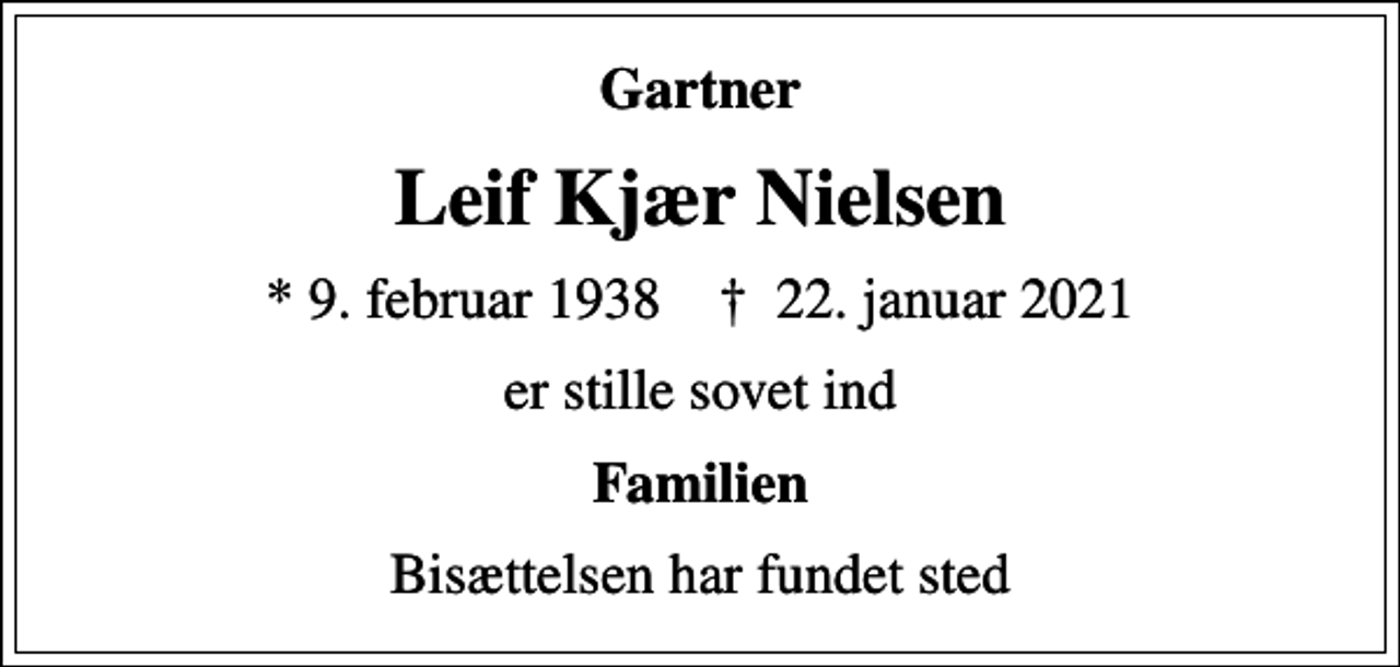 <p>Gartner<br />Leif Kjær Nielsen<br />* 9. februar 1938 ✝ 22. januar 2021<br />er stille sovet ind<br />Familien<br />Bisættelsen har fundet sted</p>