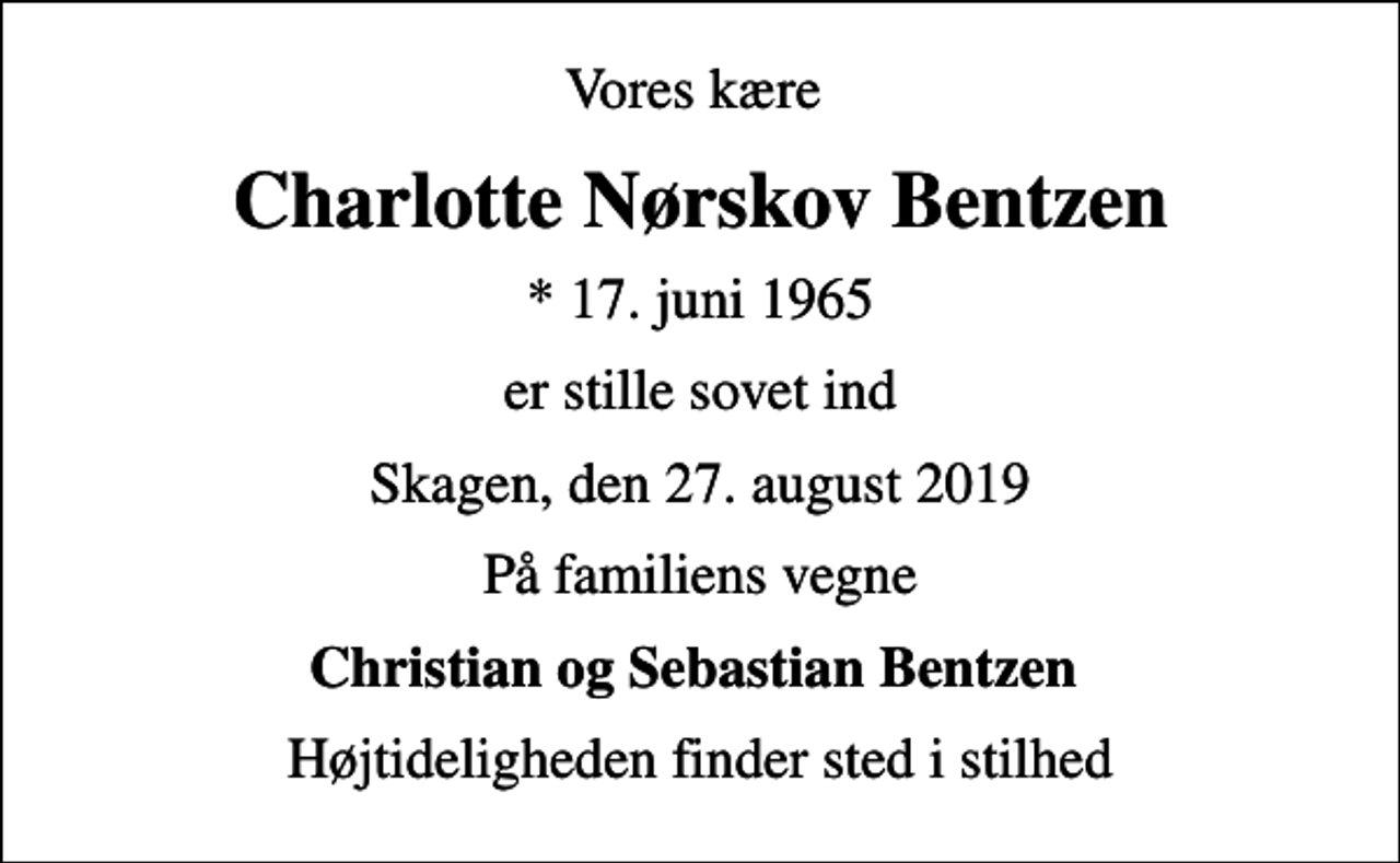 <p>Vores kære<br />Charlotte Nørskov Bentzen<br />* 17. juni 1965<br />er stille sovet ind<br />Skagen, den 27. august 2019<br />På familiens vegne<br />Christian og Sebastian Bentzen<br />Højtideligheden finder sted i stilhed</p>