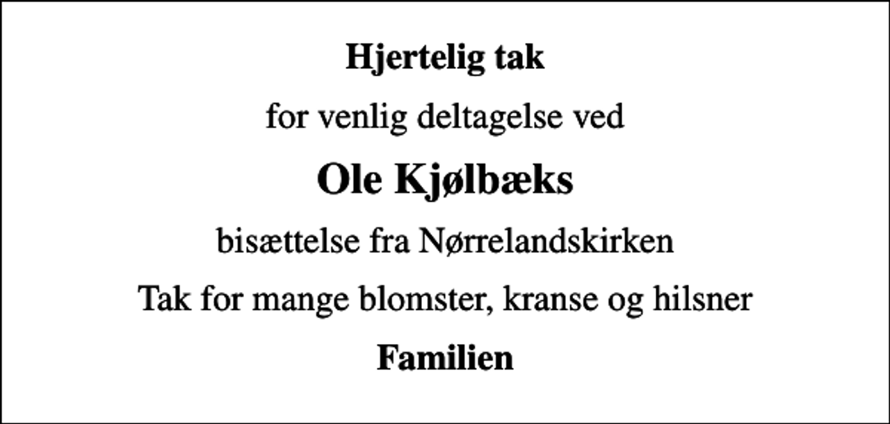 <p>Hjertelig tak<br />for venlig deltagelse ved<br />Ole Kjølbæks<br />bisættelse fra Nørrelandskirken<br />Tak for mange blomster, kranse og hilsner<br />Familien</p>