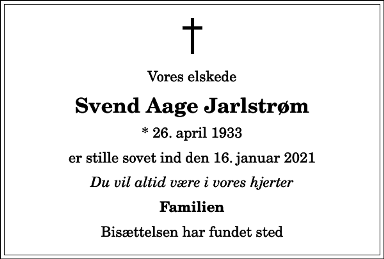 <p>Vores elskede<br />Svend Aage Jarlstrøm<br />* 26. april 1933<br />er stille sovet ind den 16. januar 2021<br />Du vil altid være i vores hjerter<br />Familien<br />Bisættelsen har fundet sted</p>