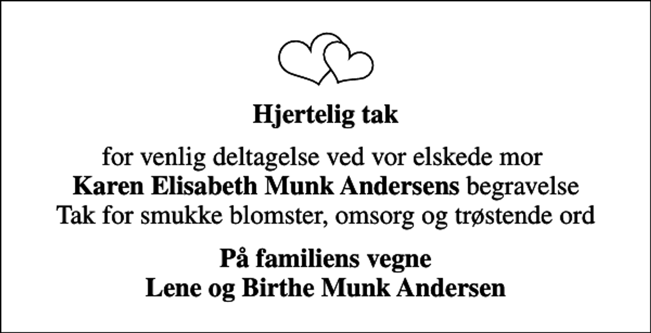 <p>Hjertelig tak<br />for venlig deltagelse ved vor elskede mor<em> Karen Elisabeth Munk Andersens</em> begravelse Tak for smukke blomster, omsorg og trøstende ord<br />På familiens vegne Lene og Birthe Munk Andersen</p>