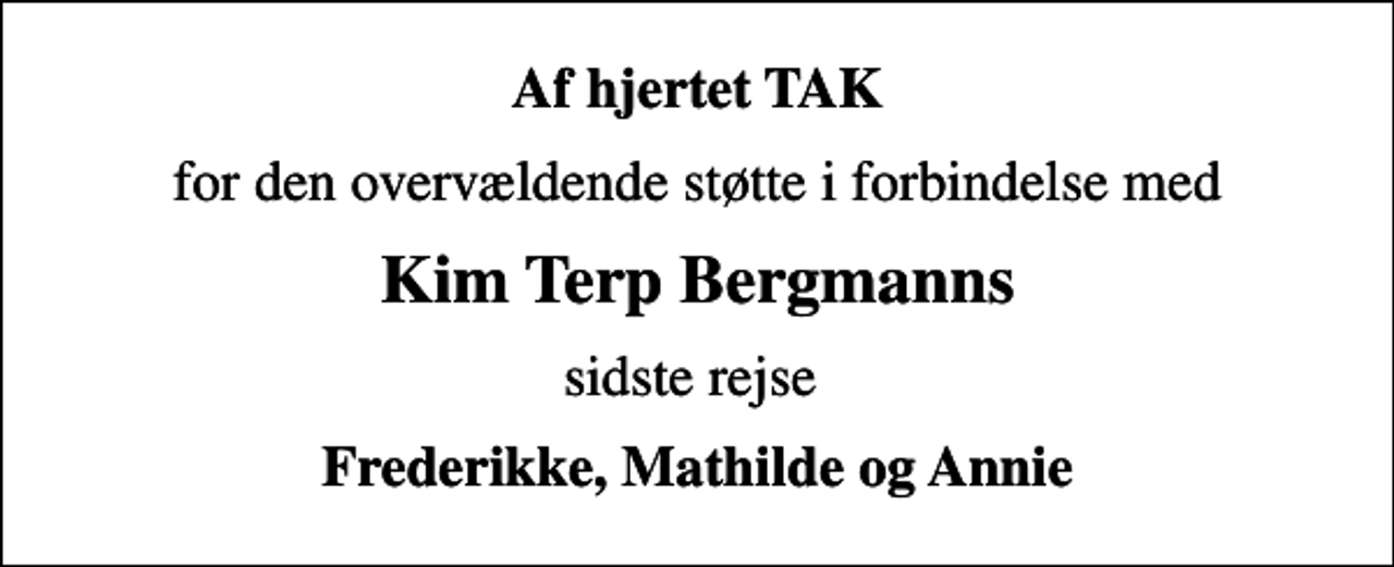 <p>Af hjertet TAK<br />for den overvældende støtte i forbindelse med<br />Kim Terp Bergmanns<br />sidste rejse<br />Frederikke, Mathilde og Annie</p>