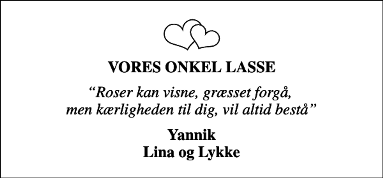 <p>VORES ONKEL LASSE<br />Roser kan visne, græsset forgå, men kærligheden til dig, vil altid bestå<br />Yannik Lina og Lykke</p>