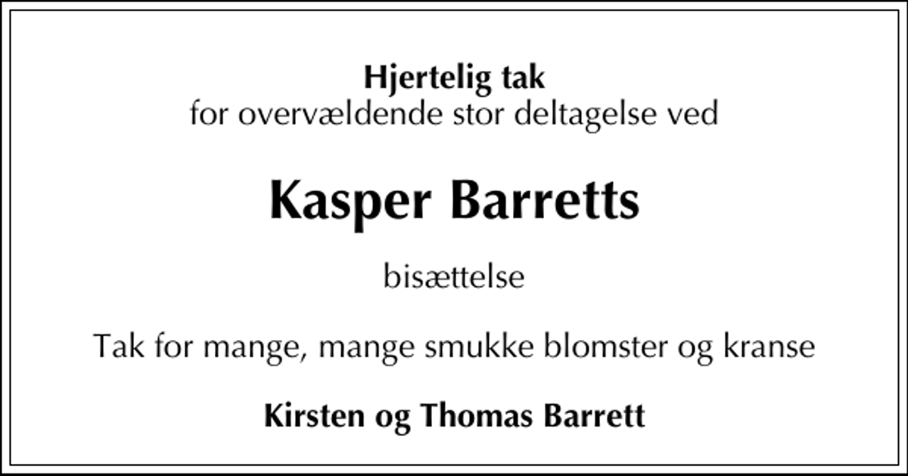 <p>Hjertelig tak<br />for overvældende stor deltagelse ved<br />Kasper Barretts<br />bisættelse<br />Tak for mange, mange smukke blomster og kranse<br />Kirsten og Thomas Barrett</p>