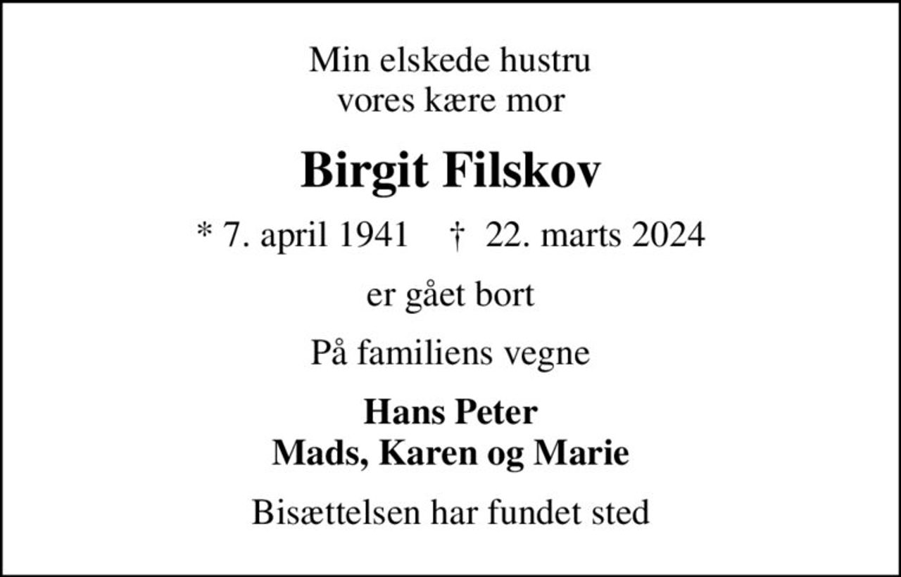Min elskede hustru vores kære mor
Birgit Filskov
* 7. april 1941    ✝ 22. marts 2024
er gået bort
På familiens vegne
Hans Peter Mads, Karen og Marie
Bisættelsen har fundet sted