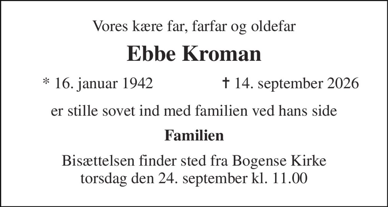 Vores kære far, farfar og oldefar 
Ebbe Kroman 
*​ 16. januar 1942 
✝​ 14. september 2026​ 
er stille sovet ind med familien ved hans side 
Familien 
Bisættelsen finder sted fra Bogense Kirke torsdag den 24. september kl. 11.00