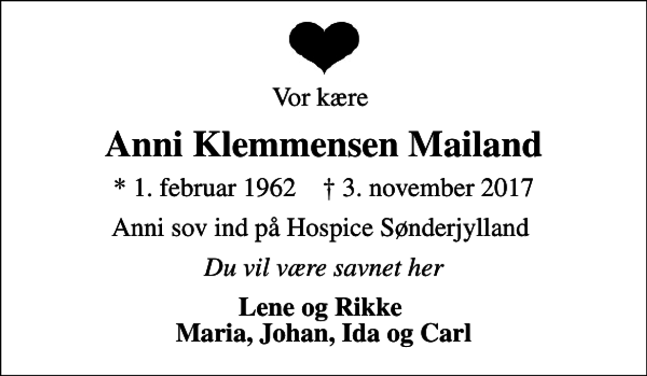 <p>Vor kære<br />Anni Klemmensen Mailand<br />* 1. februar 1962 ✝ 3. november 2017<br />Anni sov ind på Hospice Sønderjylland<br />Du vil være savnet her<br />Lene og Rikke Maria, Johan, Ida og Carl</p>