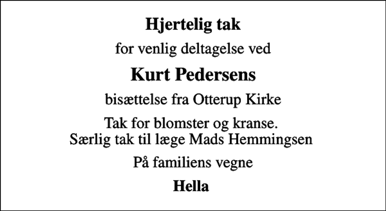 <p>Hjertelig tak<br />for venlig deltagelse ved<br />Kurt Pedersens<br />bisættelse fra Otterup Kirke<br />Tak for blomster og kranse. Særlig tak til læge Mads Hemmingsen<br />På familiens vegne<br />Hella</p>