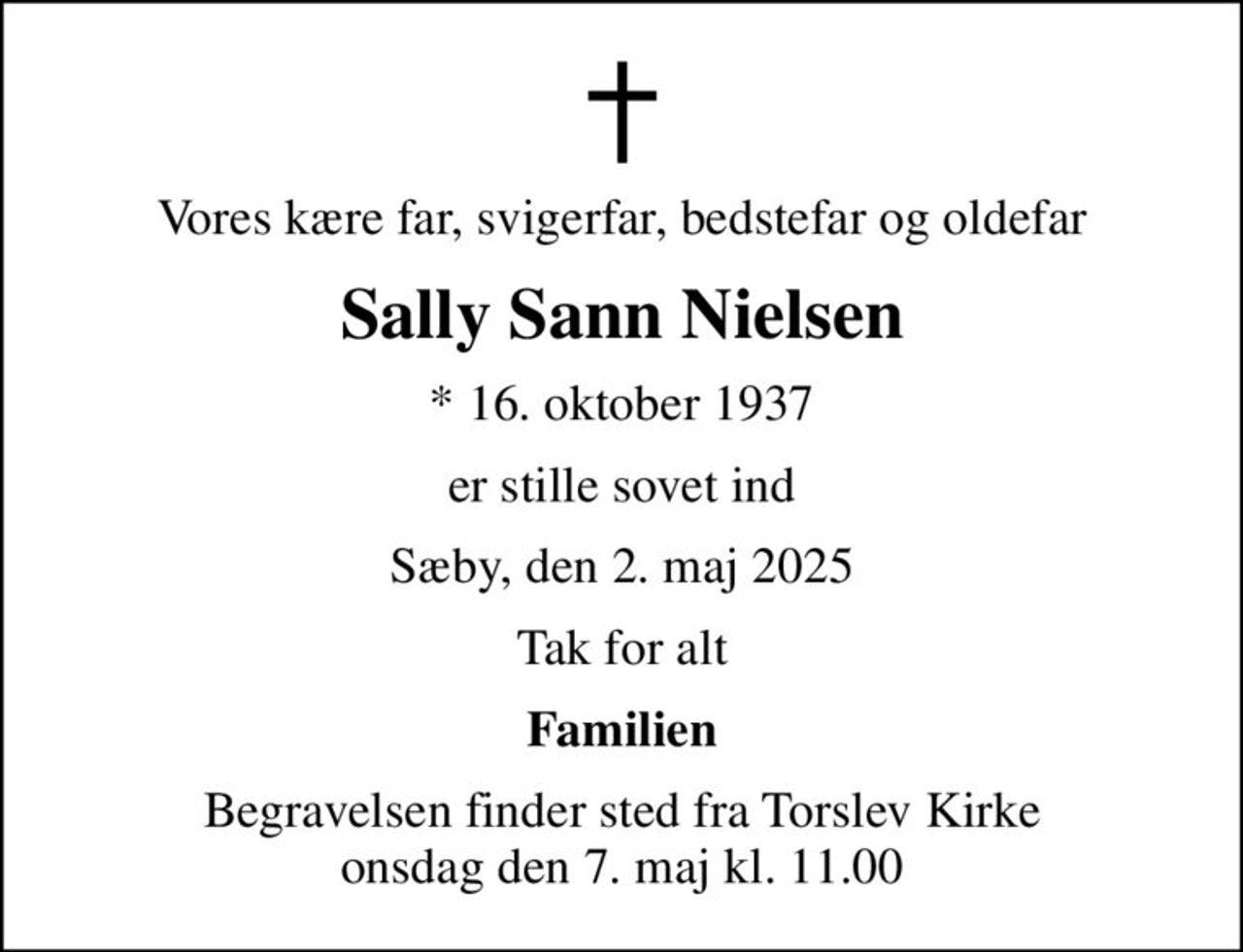 Vores kære far, svigerfar, bedstefar og oldefar
Sally Sann Nielsen
* 16. oktober 1937
er stille sovet ind
Sæby, den 2. maj 2025
Tak for alt
Familien
Begravelsen finder sted fra Torslev Kirke  onsdag den 7. maj kl. 11.00