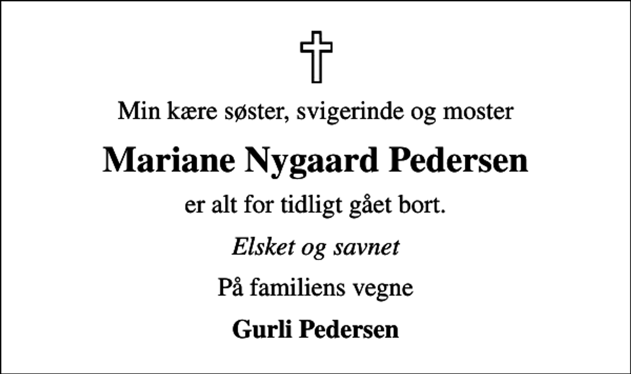 <p>Min kære søster, svigerinde og moster<br />Mariane Nygaard Pedersen<br />er alt for tidligt gået bort.<br />Elsket og savnet<br />På familiens vegne<br />Gurli Pedersen</p>